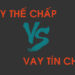 Vay Thế Chấp và Vay Tín Chấp khác nhau thế nào 17 Vay The Chap Va Vay Tin Chap Khac Nhau Nhu Nao